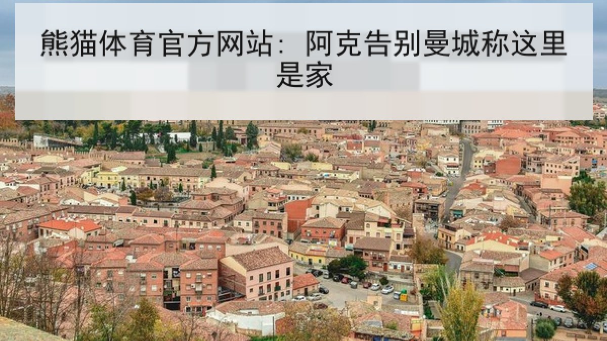 熊猫体育官方网站: 阿克告别曼城称这里是家 熊猫体育官方网站: 阿克告别曼城称这里是家